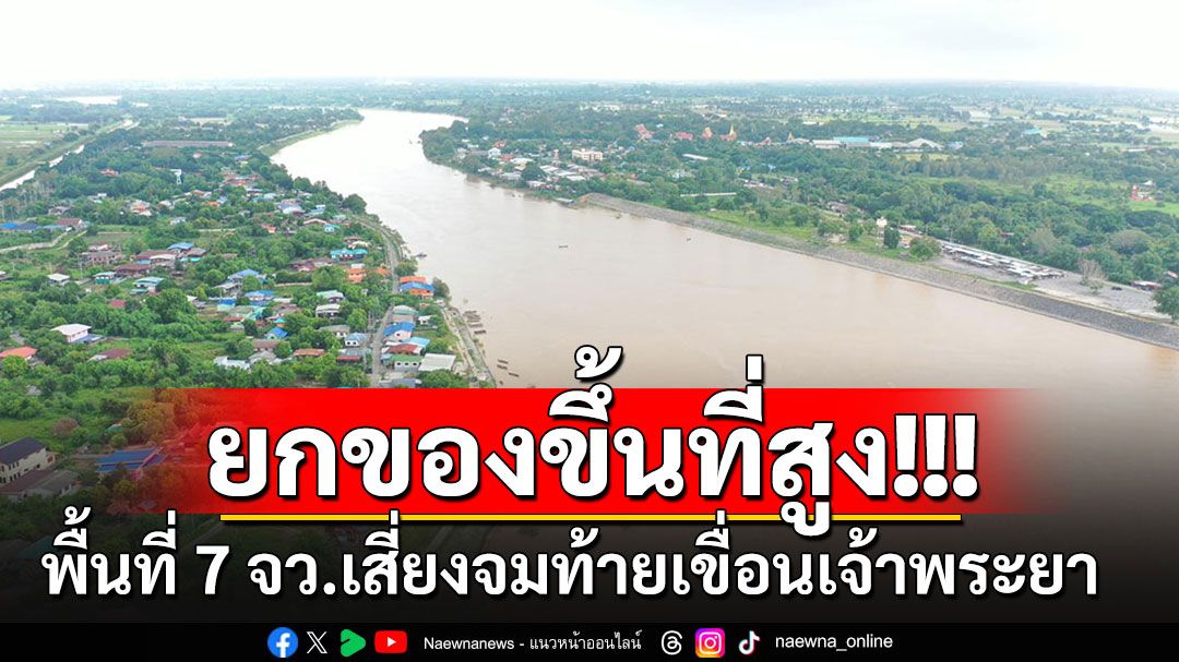 'ศปช.'แจ้งด่วน!! ย้ำเตือนพื้นที่เสี่ยง 7 จังหวัดท้าย'เขื่อนเจ้าพระยา' ย้ายของขึ้นที่สูง