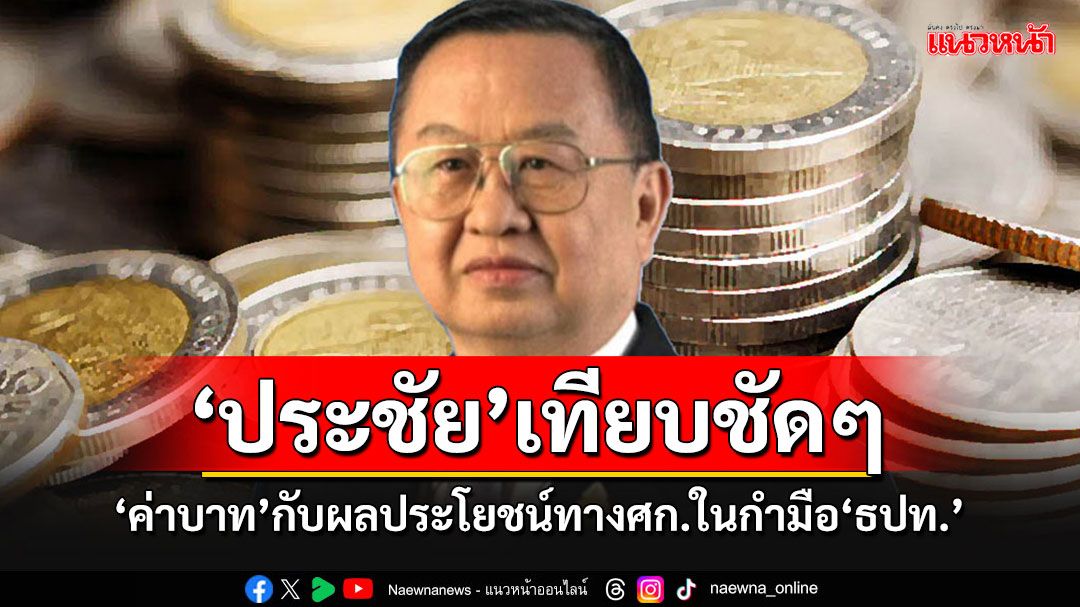 'ประชัย'ยก 16 ข้อเทียบให้ดูชัดๆ 'ค่าบาท'กับผลประโยชน์มหาศาลทาง ศก.ในกำมือ'แบงก์ชาติ'