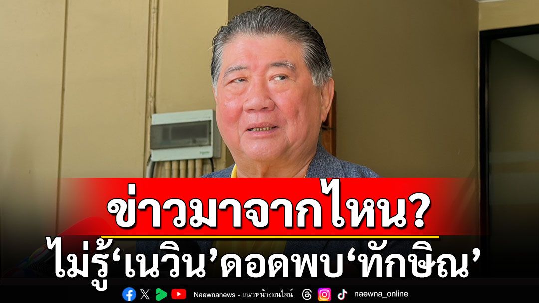 'ภูมิธรรม' ไม่รู้ 'เนวิน' ดอดพบ 'ทักษิณ' ถามข่าวมาจากไหน