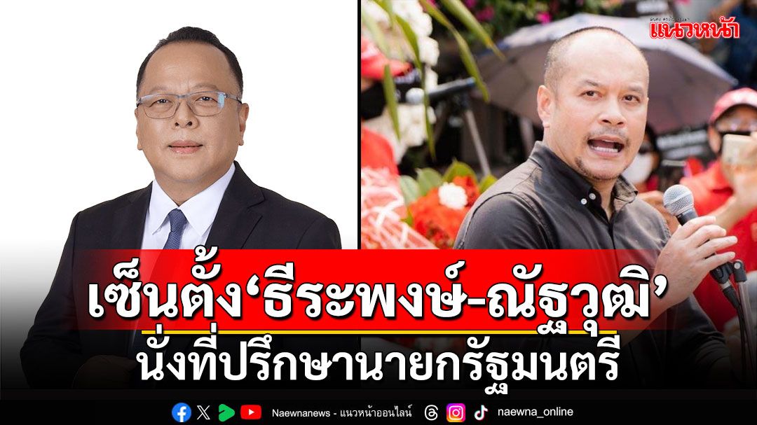 ‘แพทองธาร’เซ็นตั้ง‘ธีระพงษ์-ณัฐวุฒิ’นั่งที่ปรึกษาของนายกฯ