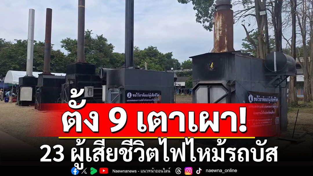 ตั้ง 9 เตาเผาไฟฟ้า เตรียมพระราชทานเพลิงศพ 23 ผู้เสียชีวิต ไฟไหม้รถบัส