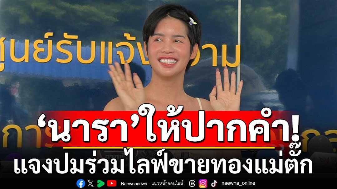 'นารา เครปกะเทย'เข้าให้ปากคำ แจงปมร่วมไลฟ์สดขายทองแม่ตั๊ก