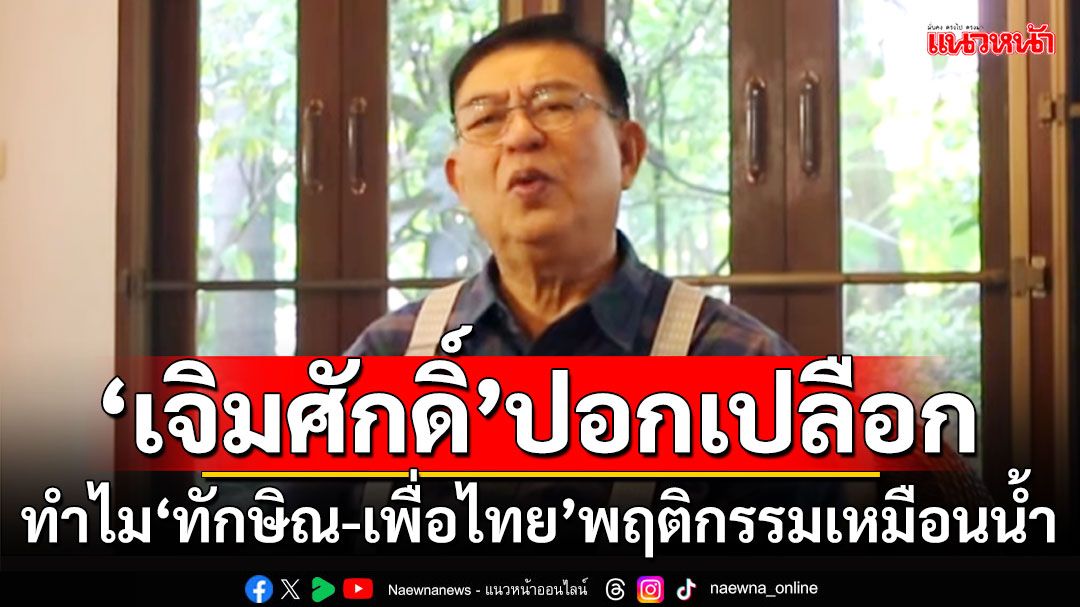 ‘เจิมศักดิ์’ปอกเปลือก ทำไม‘ทักษิณ-เพื่อไทย’พฤติกรรมเหมือนน้ำ