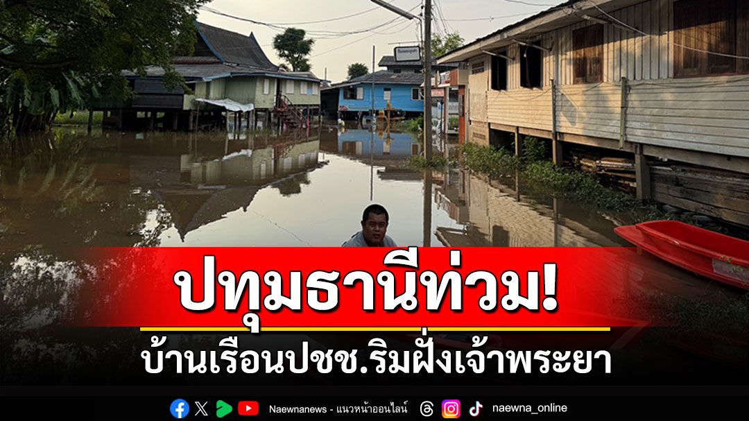 ปทุมธานีน้ำเอ่อท่วม! บ้านเรือนปชช. ริมฝั่งแม่น้ำเจ้าพระยา