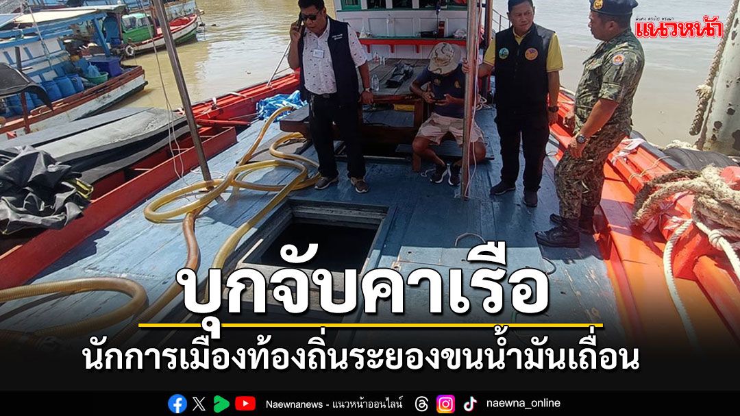 บุกจับนักการเมืองท้องถิ่นระยอง ลักลอบขนน้ำมันเถื่อนคาเรือ เจ้าตัวให้การปฏิเสธ