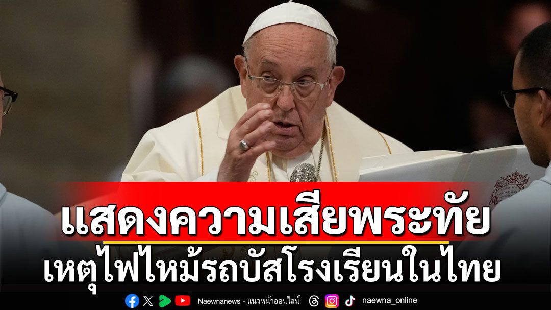 'โป๊ปฟรานซิส' ทรงมีแถลงการณ์เสียพระทัย เหตุไฟไหม้รถบัสโรงเรียนในไทย