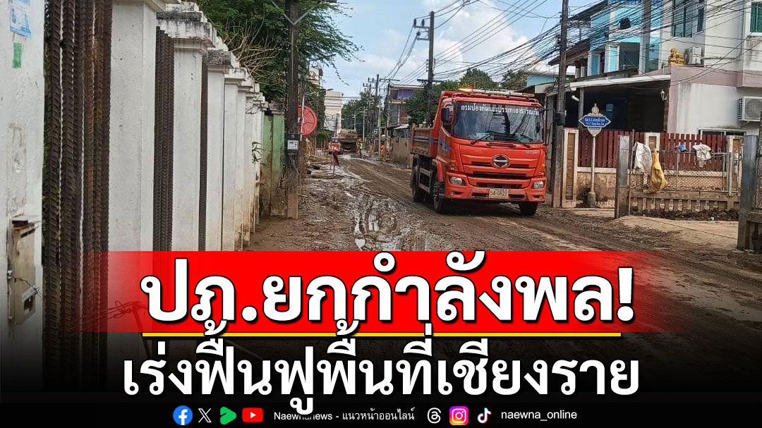 ปภ.เร่งฟื้นฟูพื้นที่เชียงราย ชงปรับหลักเกณฑ์ ช่วยผู้ประสบอุทกภัยใหม่ให้ได้ 9,000 บาททุกครัวเรือน