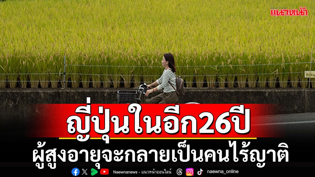 'ญี่ปุ่น'คาดการณ์อีก26ปีข้างหน้า ผู้สูงอายุกว่า10%จะกลายเป็นคนไร้ญาติ