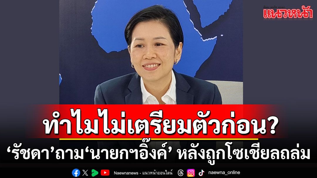 ทำไมไม่เตรียมตัวก่อน? ‘รัชดา’ถาม‘นายกฯอิ๊งค์’ หลังถูกโซเชียลถล่ม ปมอ่านสคริปต์ตอนคุยกับผู้นำอิหร่าน