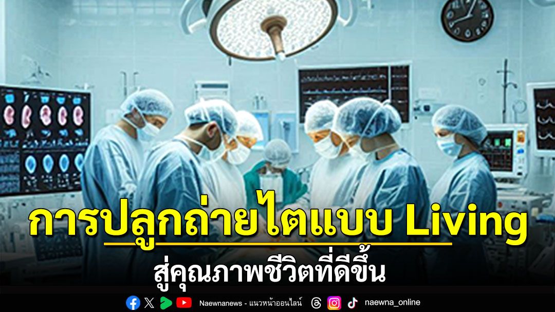 LIFE&HEALTH : การปลูกถ่ายไตแบบ Living สู่คุณภาพชีวิตที่ดีขึ้น