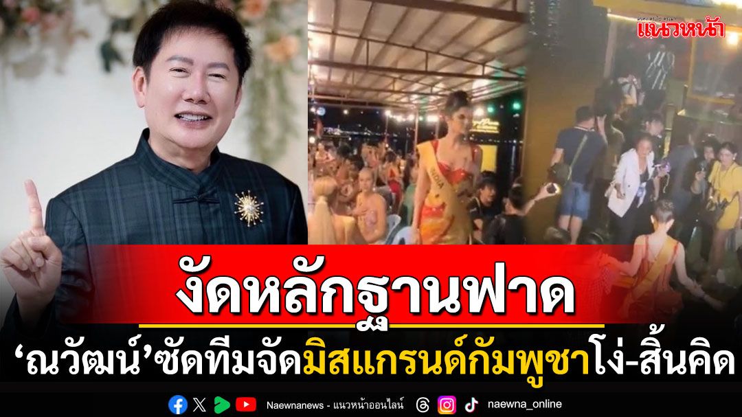 'ณวัฒน์'ฟาดยับ! ทีมจัดมิสแกรนด์กัมพูชา งัดหลักฐานโต้ไม่ทำตามสัญญา-โกหกทุกอย่าง