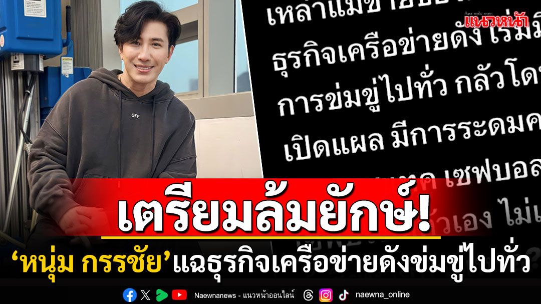 'หนุ่ม กรรชัย'แฉธุรกิจเครือข่ายดัง-ดึงดาราตัวท็อปร่วมงาน ข่มขู่ไปทั่วกลัวโดนเปิดแผล