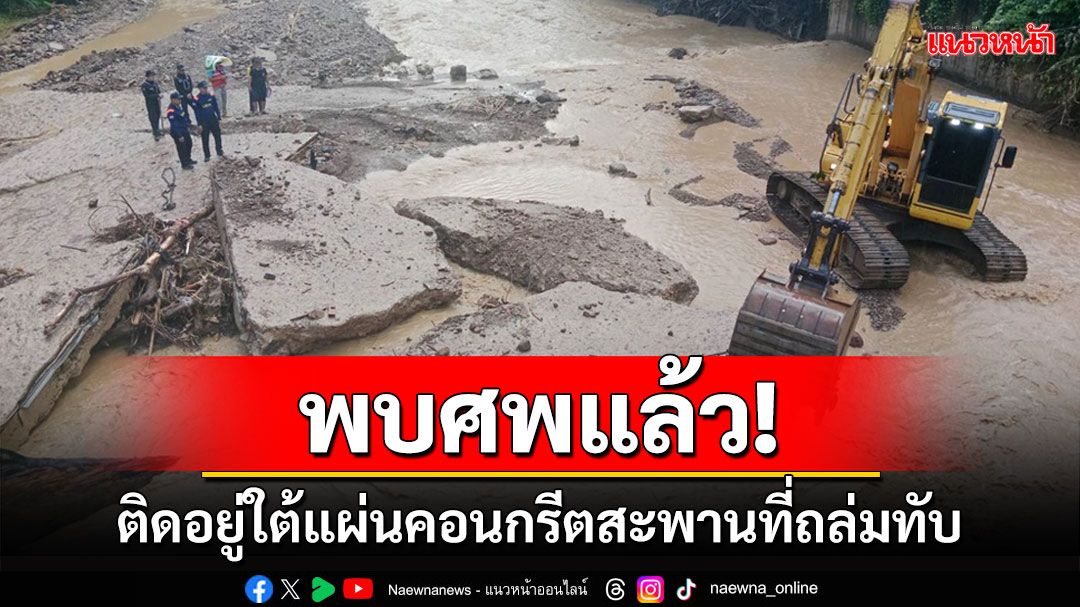 พบร่าง'หน่อเขาะ'ถูกน้ำป่าพัดสูญหายแล้วติดอยู่ใต้แผ่นคอนกรีตของสะพานที่ถล่มทับ