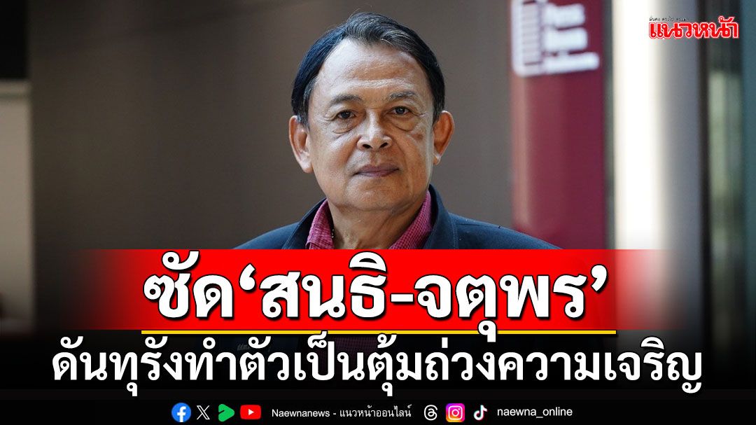 ไม่มีทางจุดติด!!! ‘พายัพ’ซัด‘สนธิ-จตุพร’ ดันทุรังทำตัวเป็นตุ้มถ่วงความเจริญ