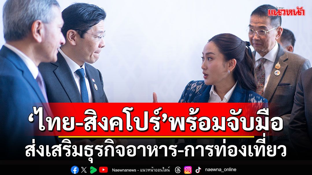 'ไทย-สิงคโปร์'พร้อมจับมือ ส่งเสริมธุรกิจอาหาร-การท่องเที่ยวระหว่างกัน