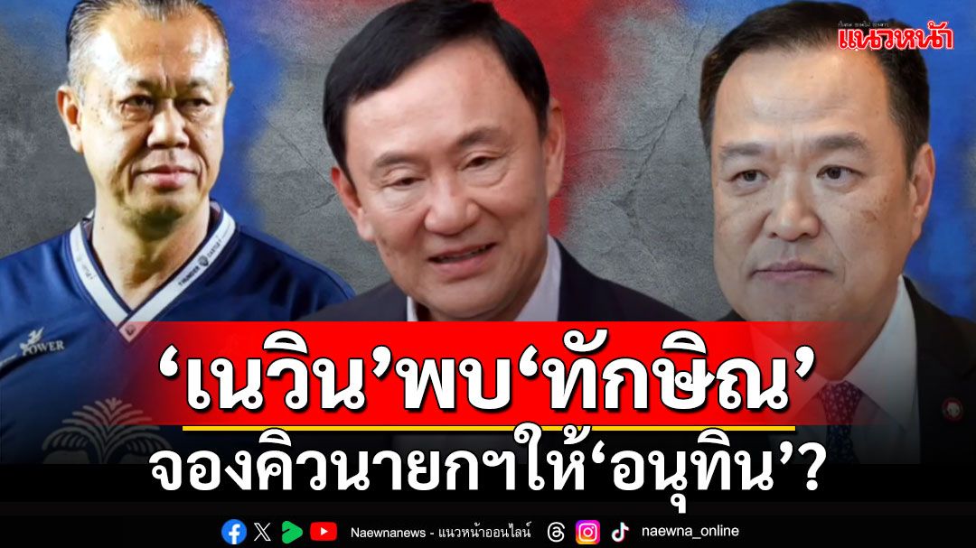 'เทพไท'ชี้ข่าวลือคือข่าวจริง 'เนวิน'พบ'ทักษิณ' จองคิวนายกฯให้'อนุทิน'?