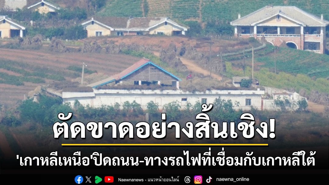 ตัดขาดอย่างสิ้นเชิง! 'เกาหลีเหนือ'ปิดถนน-ทางรถไฟที่เชื่อมกับเกาหลีใต้