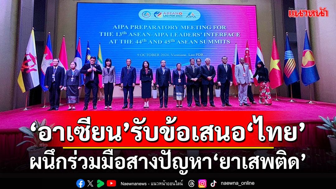 ‘รัฐสภาอาเซียน’ตอบรับข้อเสนอ‘ไทย’ ผนึกร่วมมือสางปัญหา‘ยาเสพติด’