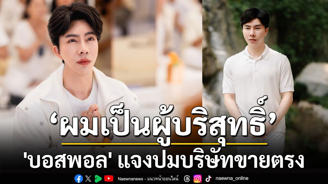 'บอสพอล' ทนกระแสไม่ไหว! แจงปมบริษัทขายตรง ลั่นเป็นผู้บริสุทธิ์