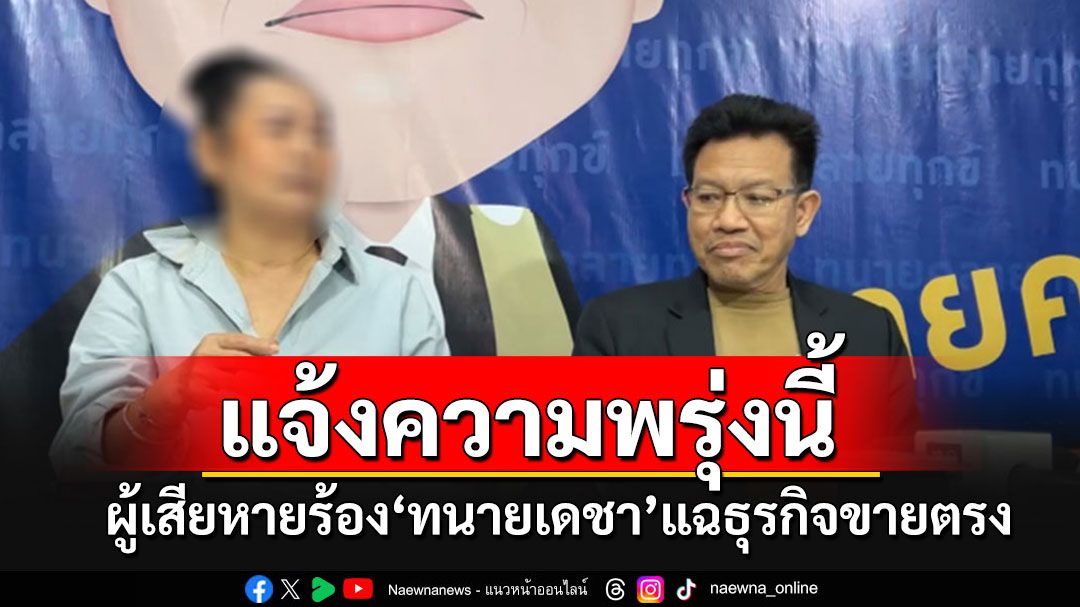 ผู้เสียหายโผล่ร้อง'ทนายเดชา'ขุดขบวนการขายตรงบริษัทดัง นัดรวมตัวแจ้งความพรุ่งนี้