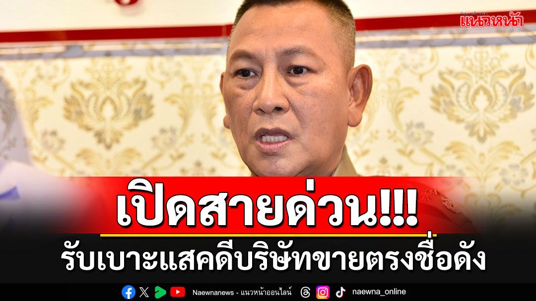 'บิ๊กต่าย'เรียกประชุมสั่งตรวจสอบธุรกิจขายตรงชื่อดัง เปิดสายด่วนรับเบาะแส