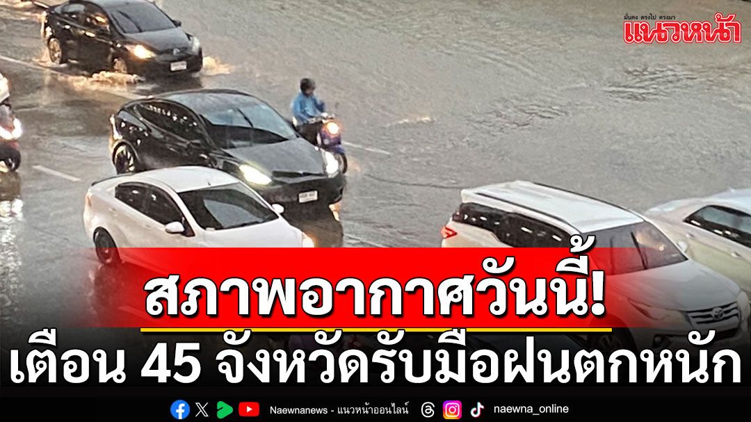 กรมอุตุฯเตือน 45 จังหวัดรับมือฝนตกหนัก กทม.-ปริมณฑล-ตะวันออก อ่วมร้อยละ 70