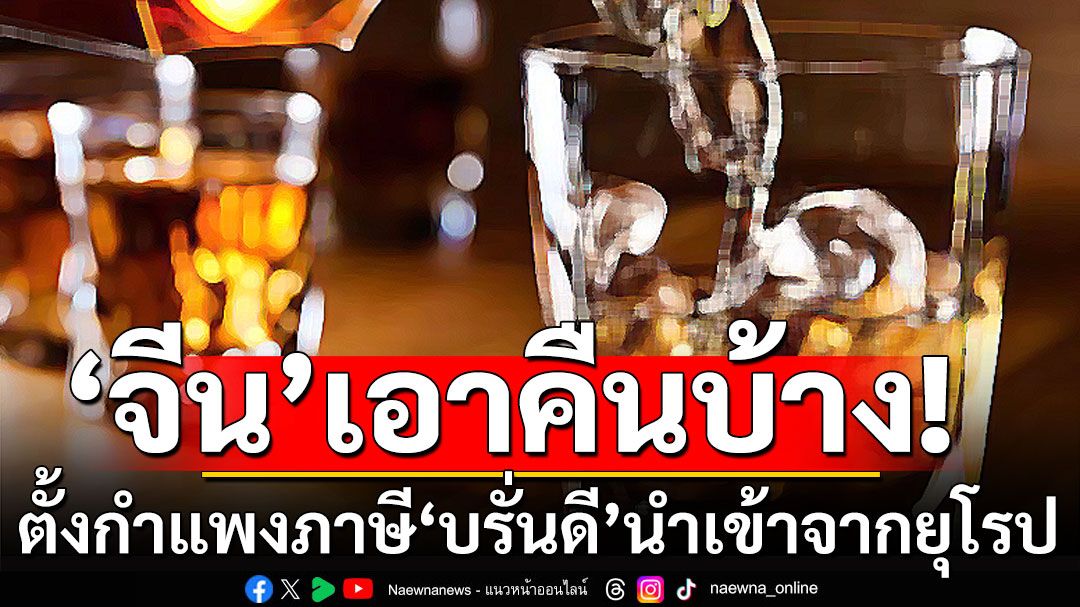 ‘จีน’เอาคืนบ้าง! ตั้งกำแพงภาษี ‘บรั่นดี’นำเข้าจากยุโรป ตอบโต้มาตรการสกัดรถยนต์ไฟฟ้า