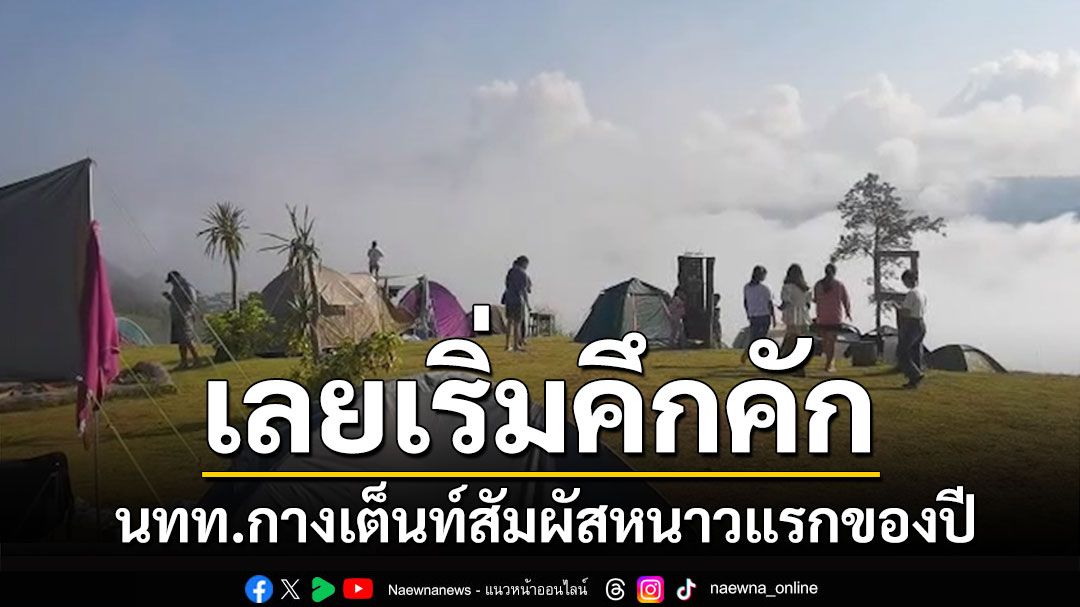 จุดกางเต็นท์นาท่อนแคมป์วิวคึกคัก นทท.ขึ้นสัมผัสหนาวแรกของปี ชมทะเลหมอกสวยงาม