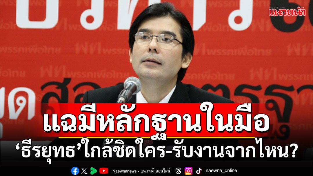 ‘เด็จพี่’แฉมีหลักฐานในมือ ‘ธีรยุทธ’ใกล้ชิดใคร-รับงานจากไหน?