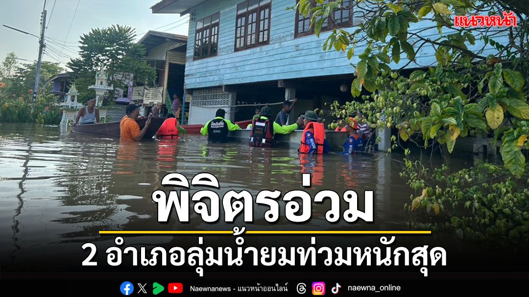 พิจิตรอ่วมน้ำท่วม 12 อำเภอ 2 อำเภอลุ่มน้ำยม'สามง่าม-โพธิ์ประทับช้าง'หนักสุด