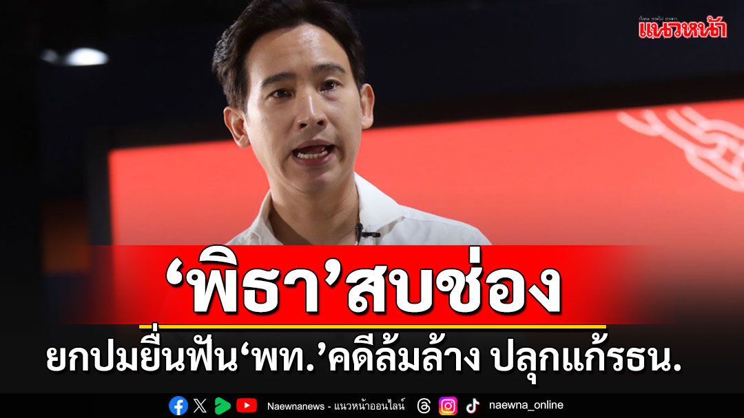 'พิธา'สบช่องปลุกทุกพรรคแก้ รธน. หลัง'ธีรยุทธ'ร้องศาลฟัน'ทักษิณ-พท.'คดีล้มล้าง