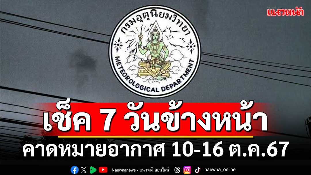 มาแล้ว! กรมอุตุฯคาดหมายอากาศ 7 วันข้างหน้า ตั้งแต่ 10-16 ต.ค.67