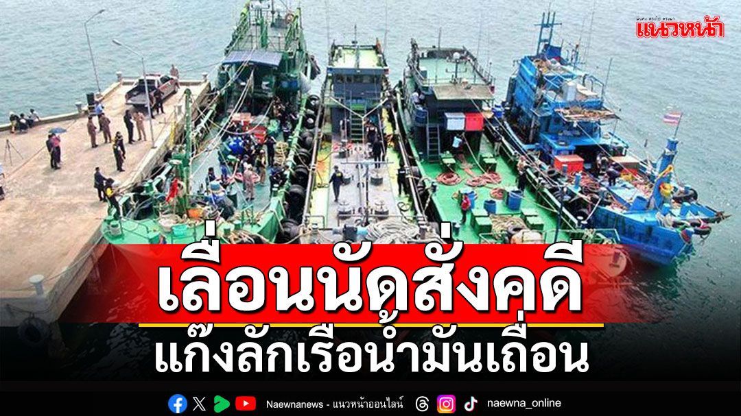 'โฆษกอัยการ'เผย'อัยการคดีพิเศษ'เลื่อนนัดฟังคำสั่ง 2 ผู้ต้องหา คดีลักเรือน้ำมันเถื่อน