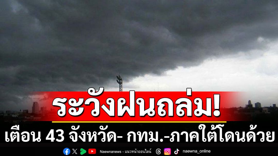 กรมอุตุฯ เตือนระวังฝนถล่ม 43 จังหวัด กทม.-ภาคใต้โดนด้วย อีสานมีอากาศเย็นในตอนเช้า