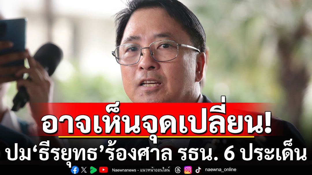 อย่ากระพริบตา! ปม'ธีรยุทธ'ร้องศาล รธน. 6 ประเด็น ถ้ารับไว้วินิจฉัย อาจเห็นจุดเปลี่ยนก็ได้