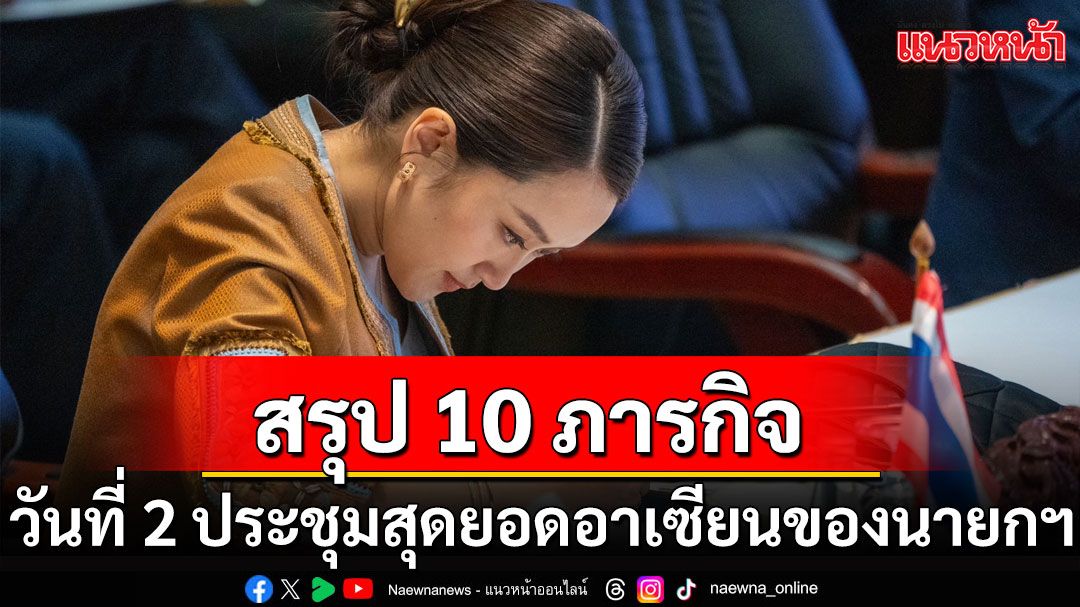 สรุป 10 ภารกิจ วันที่สองของการประชุมสุดยอดอาเซียน 'นายกฯแพทองธาร'