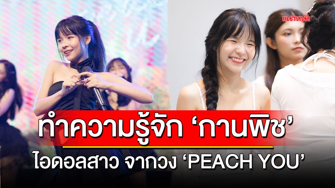 ทำความรู้จัก 'กานพิช' ไอดอลสาวจากวง 'PEACH YOU'