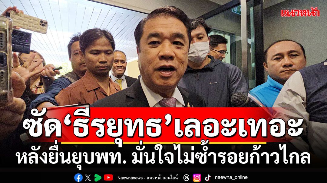 'สุริยะ'ซัดเลอะเทอะ หลัง'ธีรยุทธ'ยื่นยุบพท. มั่นใจไม่ซ้ำรอย'ก้าวไกล'