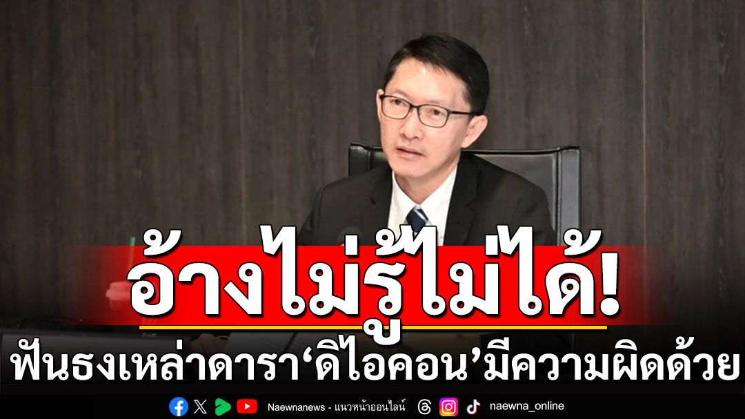 'ประธาน กมธ.ปปง.'ฟันธง! เหล่าดารา'ดิไอคอน'มีความผิดด้วย อ้างไม่รู้ เป็นแค่พรีเซนเตอร์ไม่ได้