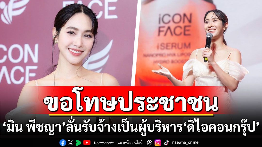 ขอโทษประชาชน! 'มิน พีชญา'ลั่นรับจ้างเป็นผู้บริหาร'ดิไอคอนกรุ๊ป' ประกาศขอยกเลิกสัญญาทันที