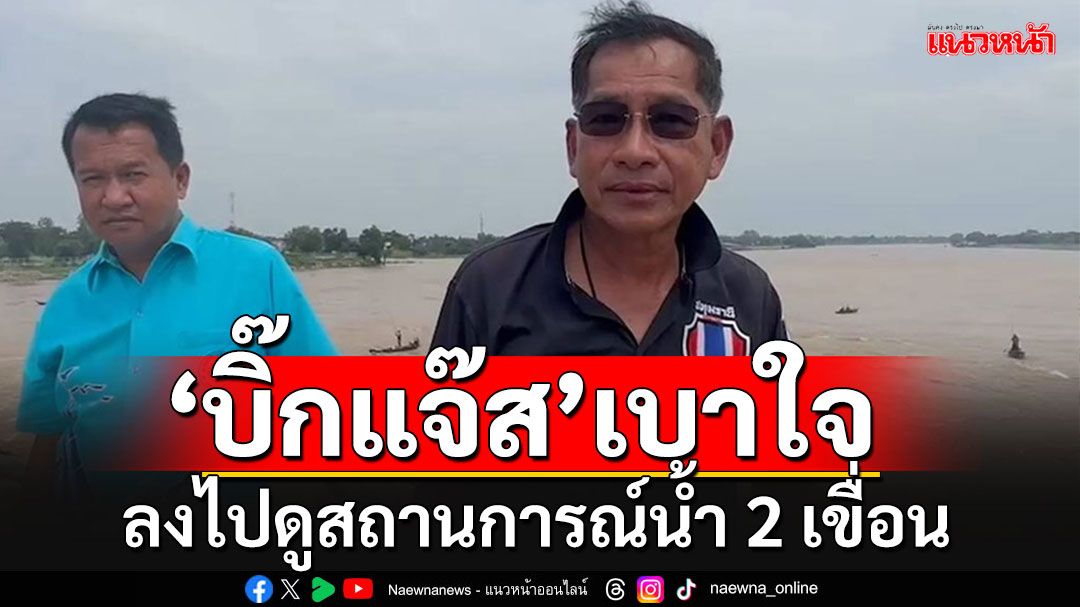 'บิ๊กแจ๊ส'ไปดูให้เห็นกับตาน้ำในเขื่อน'เจ้าพระยา-พระรามหก' ยังหวั่น 20 ตุลาฯช่วงน้ำทะเลหนุน