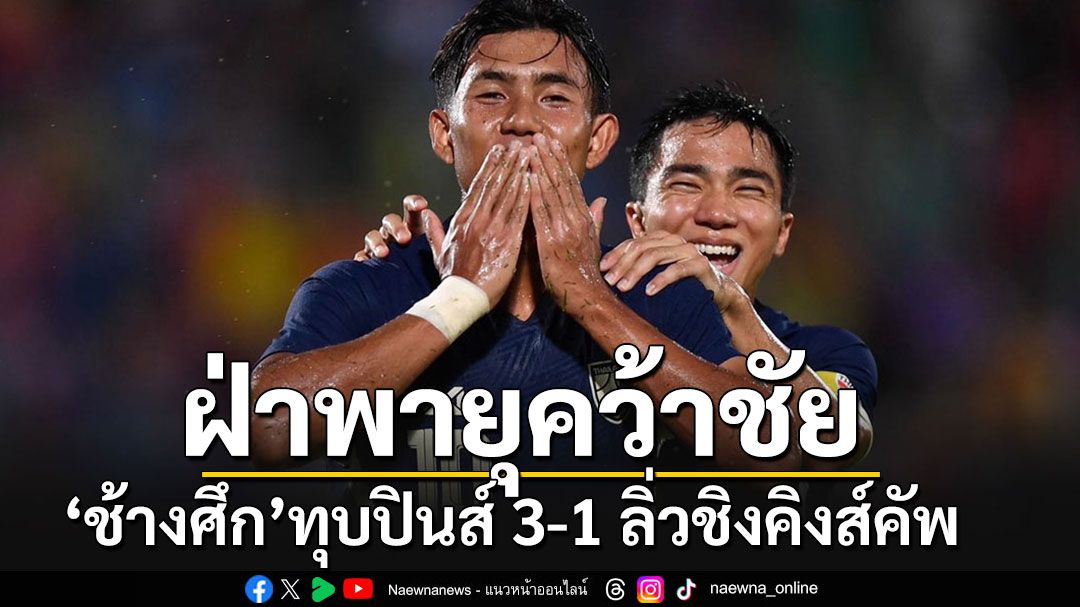 'ช้างศึก'สะใจ!!! ฝ่าพายุฝนคว้าชัยชนะ ทุบปินส์ 3-1 ลิ่วชิงบอลคิงส์คัพ