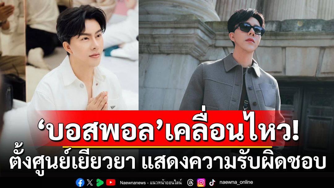 ด่วน! 'บอสพอล'เคลื่อนไหวแล้ว!!! พร้อมตั้งศูนย์เยียวยา ผู้ได้รับผลกระทบ แสดงความรับผิดชอบ