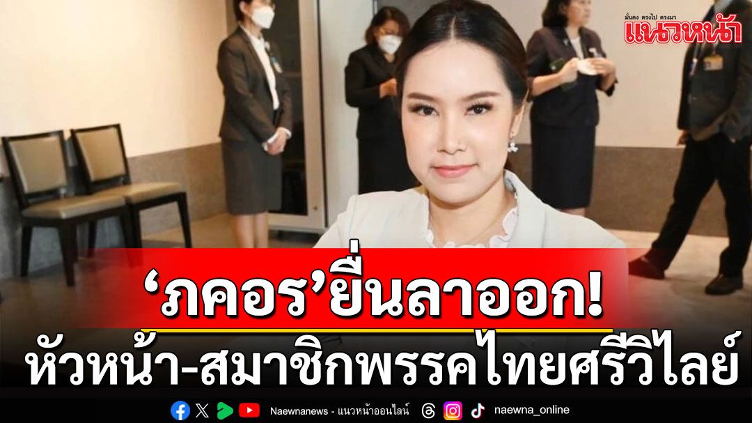 ‘ภคอร’ ยื่นลาออกจากหัวหน้า-สมาชิกพรรคไทยศรีวิไลย์