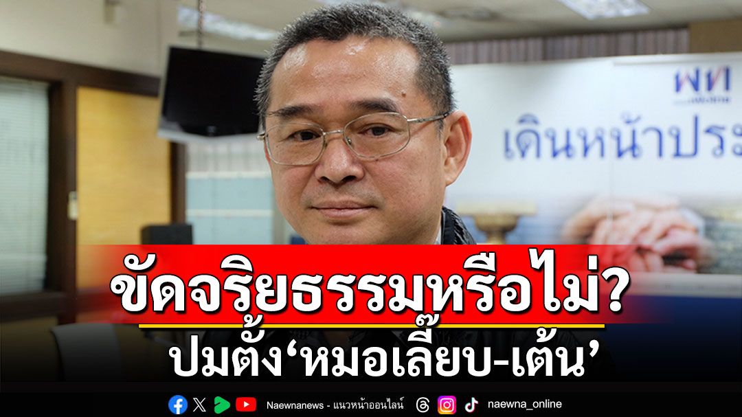 'เรืองไกร'อ้างฎีกาคดีทักษิณ ส่ง กกต. ตรวจกรณีตั้ง'หมอเลี๊ยบ-เต้น' ขัดจริยธรรมหรือไม่?