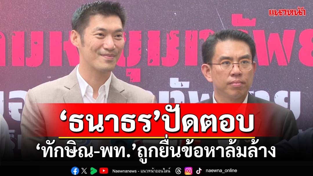 ‘ธนาธร’ปัดตอบ‘ทักษิณ-เพื่อไทย’ถูกยื่นข้อหาล้มล้าง ‘วิโรจน์’ซัดนักร้องไม่เคารพประชาชน