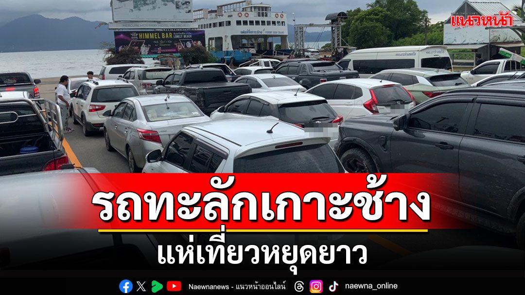 รถยนต์ทะลักเกาะช้างช่วงหยุดยาว 3 วันผู้บริหารท่าใช้เรือ 5 ลำบริการ นทท.