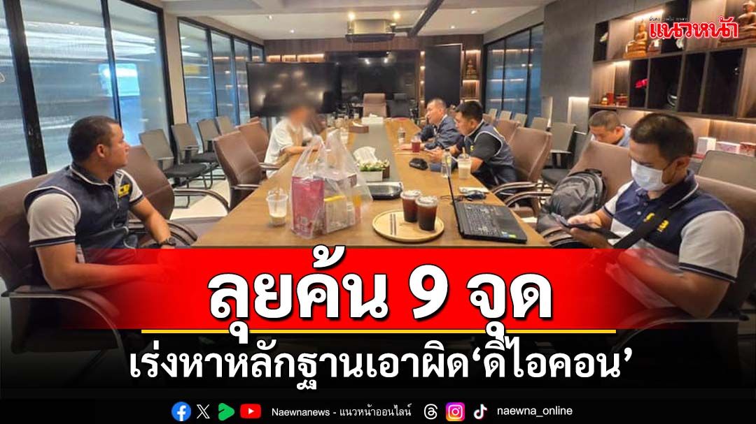 ลุยค้น 9 จุด‘ดิไอคอนกรุ๊ป’เร่งหาหลักฐานโยงเอาผิด ผู้เสียหายพุ่งแตะ 500 ราย