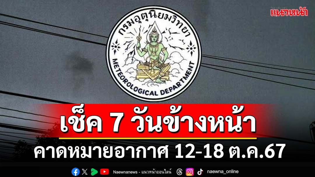 มาแล้ว! กรมอุตุฯคาดหมายอากาศ 7 วันข้างหน้า ตั้งแต่ 12-18 ต.ค.67