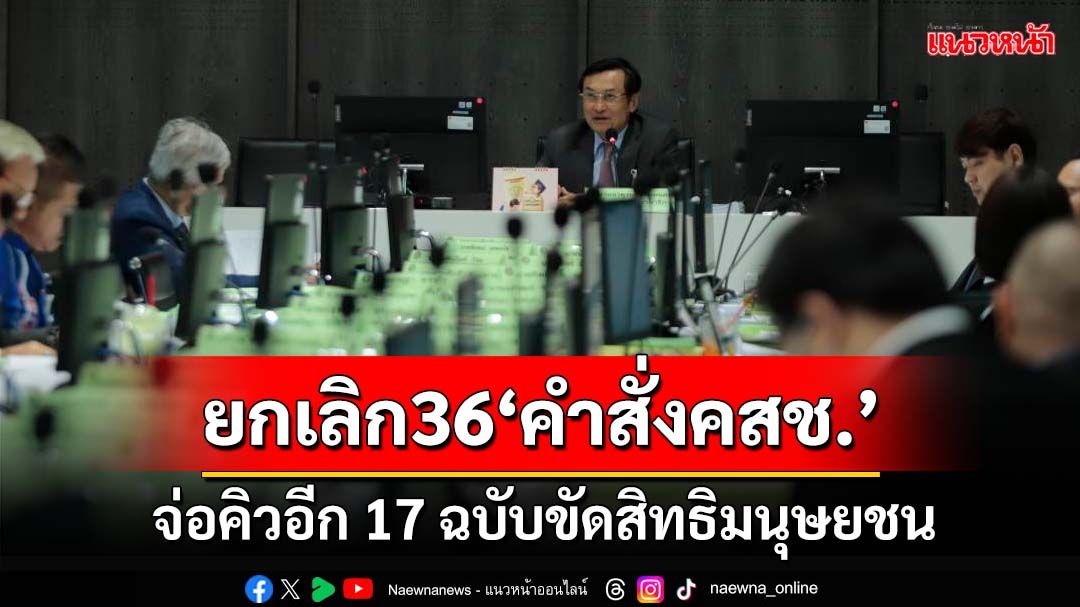 ‘กมธ.’ยกเลิก‘คำสั่งคสช.’แล้ว 36 ฉบับ จ่อคิวอีก 17 ฉบับขัดสิทธิมนุษยชน